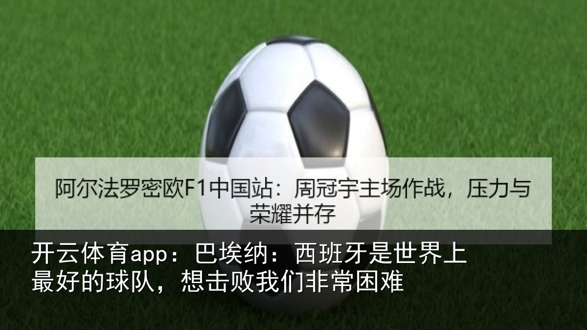 开云体育app：巴埃纳：西班牙是世界上最好的球队，想击败我们非常困难
