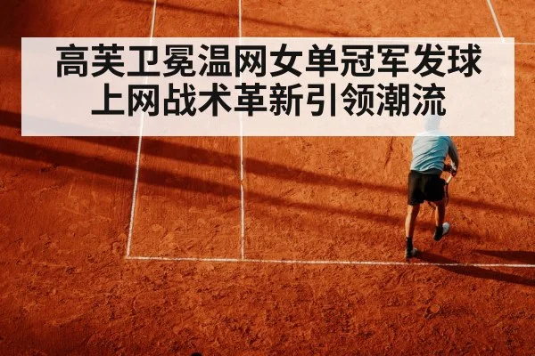高芙卫冕温网女单冠军发球上网战术革新引领潮流