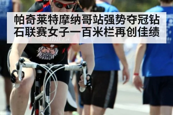 帕奇莱特摩纳哥站强势夺冠钻石联赛女子一百米栏再创佳绩