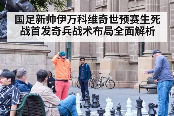 国足新帅伊万科维奇世预赛生死战首发奇兵战术布局全面解析