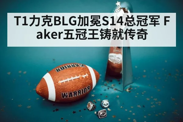 T1力克BLG加冕S14总冠军 Faker五冠王铸就传奇